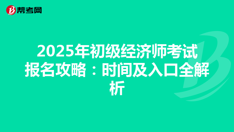 2025年初级经济师考试报名攻略：时间及入口全解析