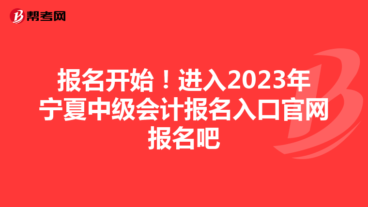 报名开始!进入2023年宁夏中级会计报名入口官网报名吧