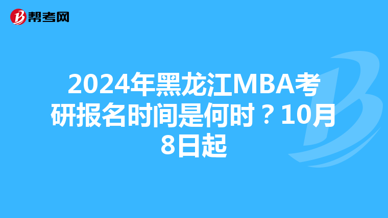 2024年黑龍江MBA考研報名時間是何時?10月8日起