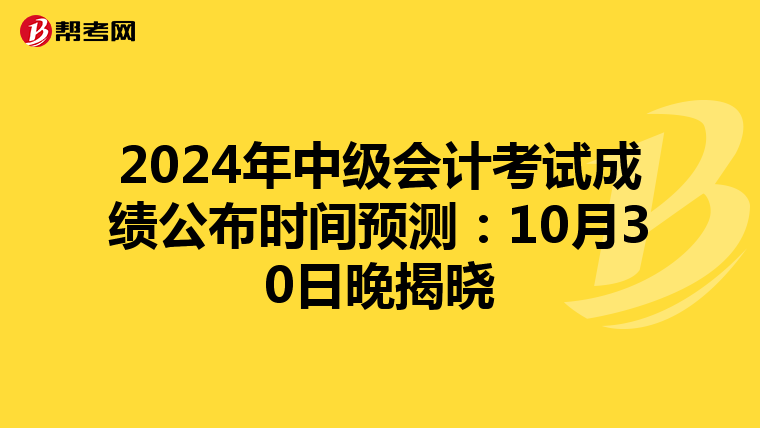 2024年中级会计考试成绩公布时间预测：10月30日晚揭晓