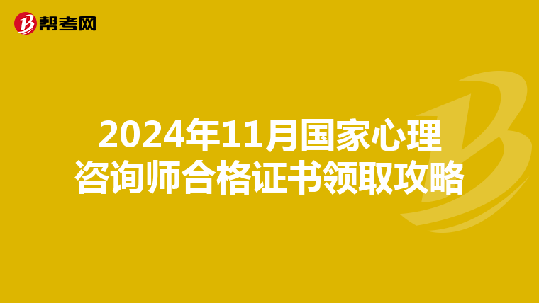 2024年11月国家心理咨询师合格证书领取攻略