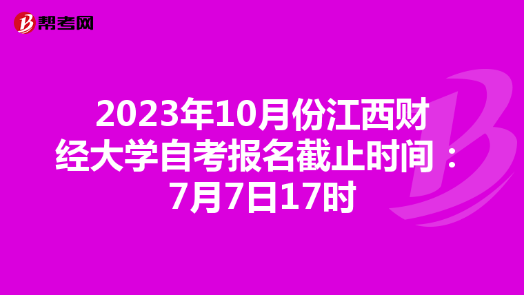 2023年10月份江西财经大学自考报名截止时间：7月7日17时