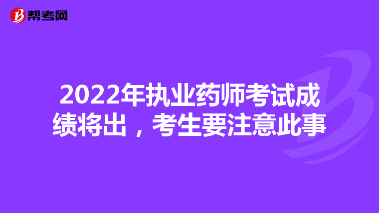 2022年执业药师考试成绩将出,考生要注意此事