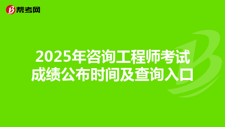 2025年咨询工程师考试成绩公布时间及查询入口
