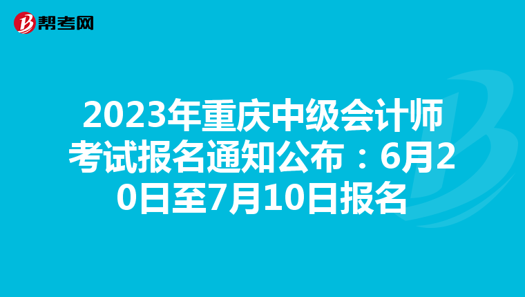 2023年重慶中級(jí)會(huì)計(jì)師考試報(bào)名通知公布:6月20日至7月10日?qǐng)?bào)名