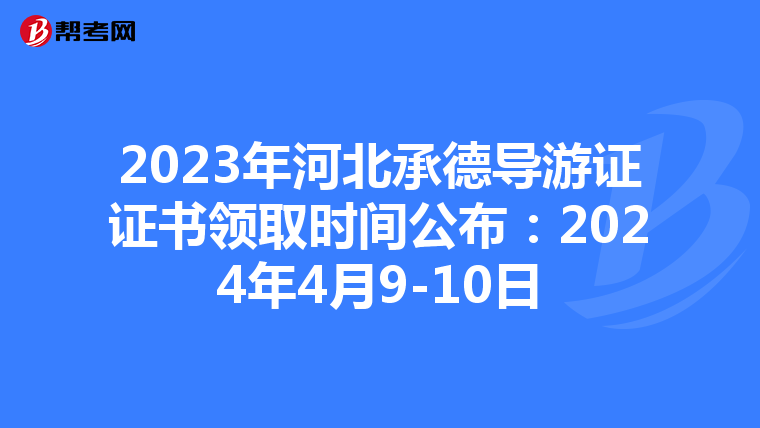 2023年河北承德导游证证书领取时间公布：2024年4月9-10日