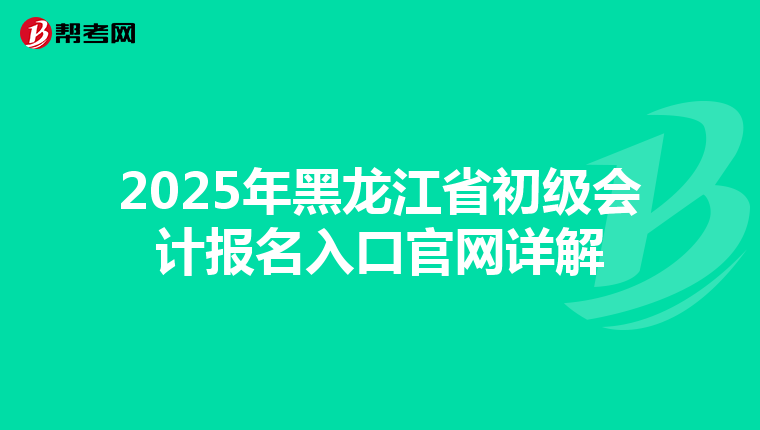 2025年黑龙江省初级会计报名入口官网详解