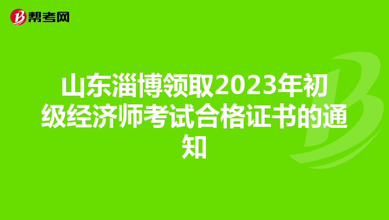 山东淄博领取2023年初级经济师考试合格证书的通知