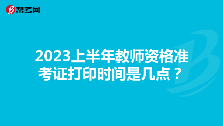 2023上半年教师资格准考证打印时间是几点？