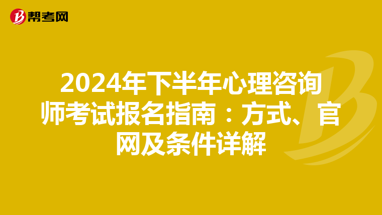 2024年下半年心理咨询师考试报名指南：方式、官网及条件详解