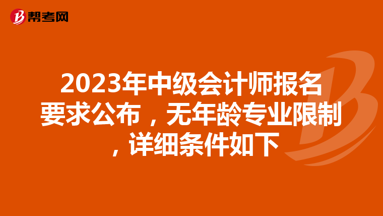 2023年中级会计师报名要求公布,无年龄专业限制,详细条件如下