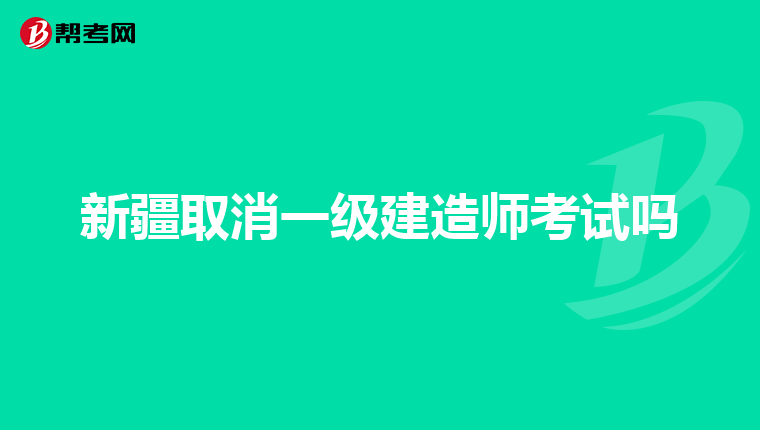 新疆取消一级建造师考试吗