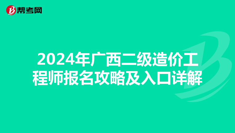 2024年广西二级造价工程师报名攻略及入口详解