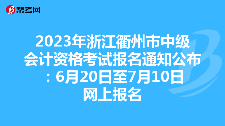 2023年浙江衢州市中级会计资格考试报名通知公布:6月20日至7月10日网上报名