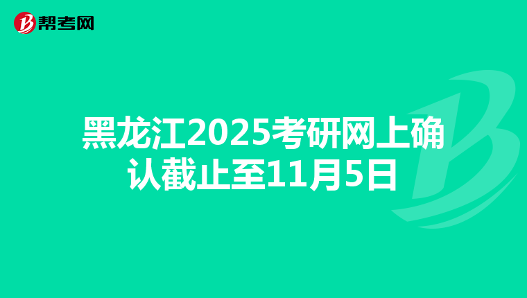 黑龙江2025考研网上确认截止至11月5日