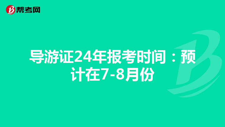 导游证24年报考时间：预计在7-8月份