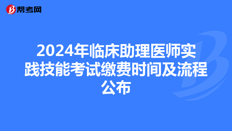 2024年臨床助理醫師實踐技能考試繳費時間及流程公布