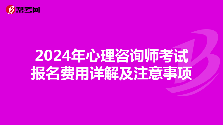 2024年心理咨询师考试报名费用详解及注意事项