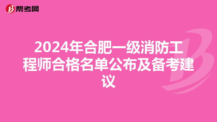 2024年合肥一级消防工程师合格名单公布及备考建议