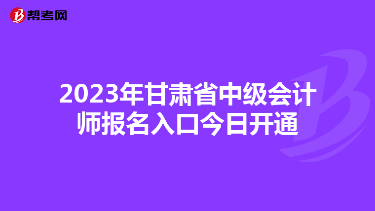 2023年甘肃省中级会计师报名入口今日开通