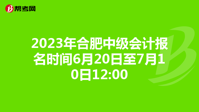 2023年合肥中级会计报名时间6月20日至7月10日12:00