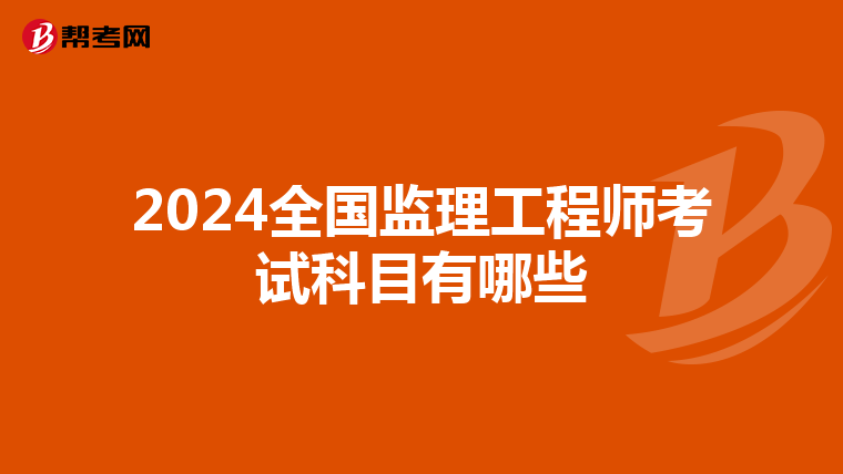 2024全国监理工程师考试科目有哪些