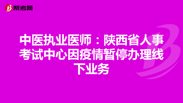 中医执业医师：陕西省人事考试中心因疫情暂停办理线下业务