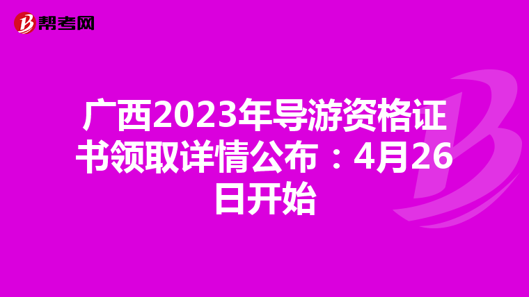 广西2023年导游资格证书领取详情公布：4月26日开始