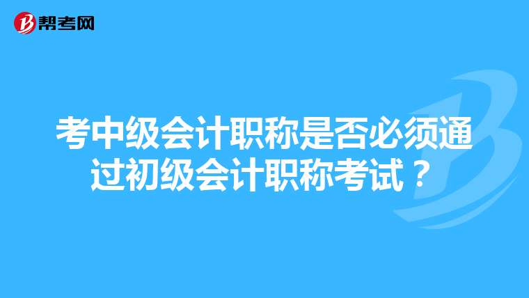 考中级会计职称是否必须通过初级会计职称考试？