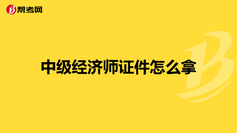 中级经济师证件怎么拿