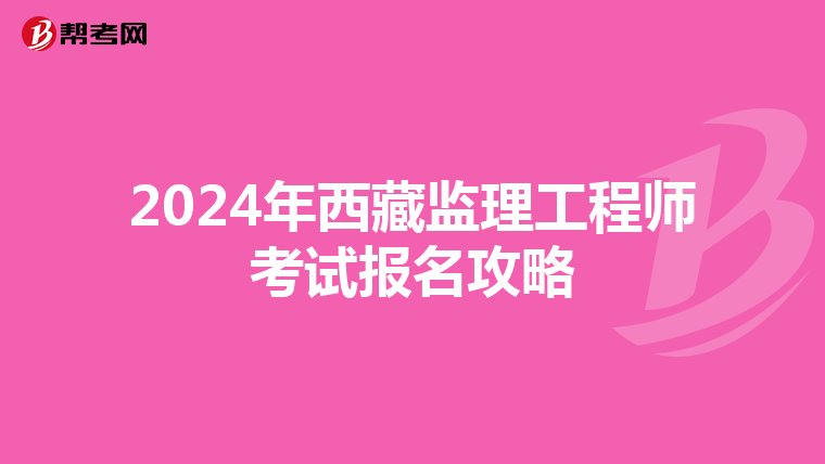 2024年西藏监理工程师考试报名攻略