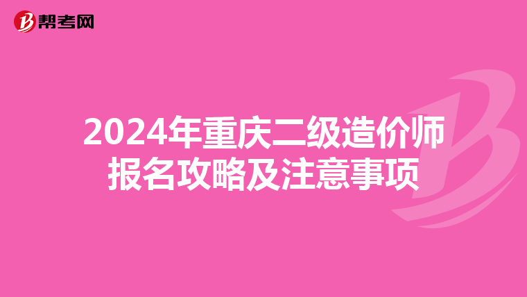 2024年重庆二级造价师报名攻略及注意事项
