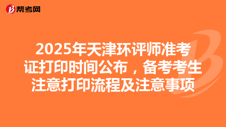 2025年天津环评师准考证打印时间公布，备考考生注意打印流程及注意事项