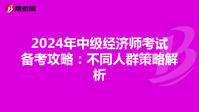 2024年中級經濟師考試備考攻略：不同人群策略解析