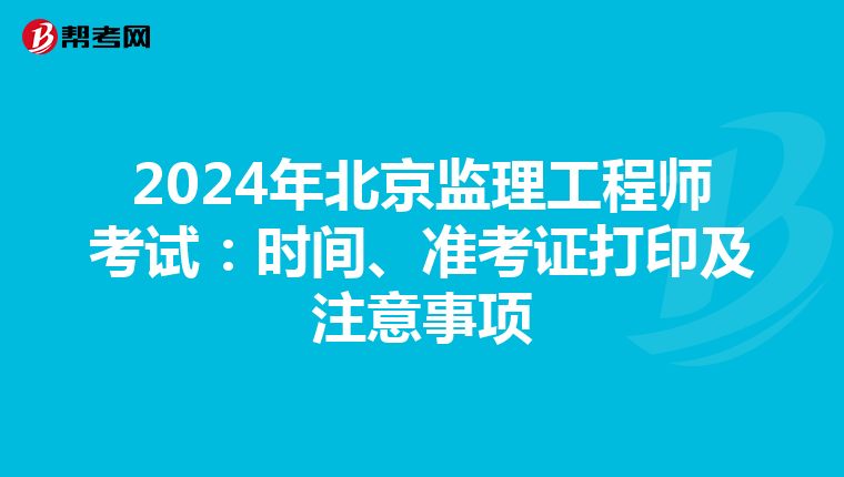 2024年北京监理工程师考试：时间、准考证打印及注意事项