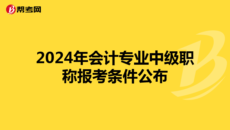 2024年会计专业中级职称报考条件公布