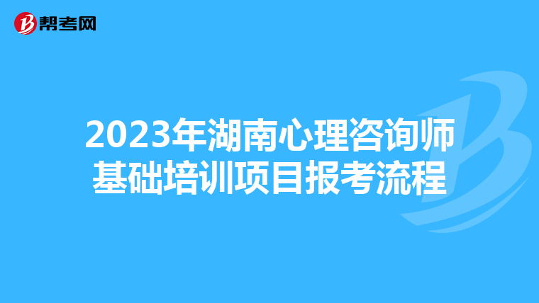 2023年湖南心理咨询师基础培训项目报考流程