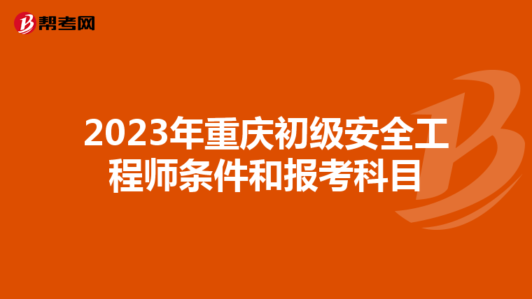 2023年重庆初级安全工程师条件和报考科目