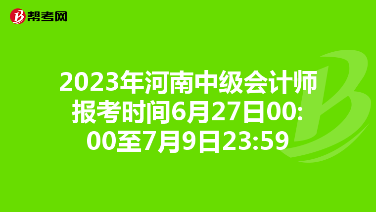 2023年河南中級會計師報考時間6月27日00:00至7月9日23:59