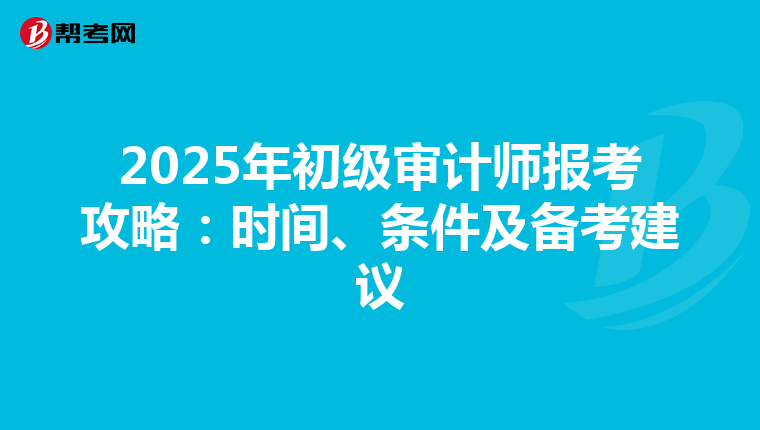 2025年初级审计师报考攻略：时间、条件及备考建议