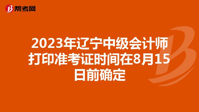 2023年辽宁中级会计师打印准考证时间在8月15日前确定
