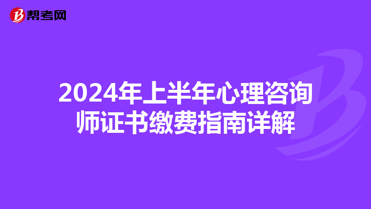 2024年上半年心理咨询师证书缴费指南详解