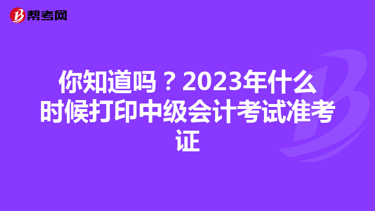你知道吗？2023年什么时候打印中级会计考试准考证