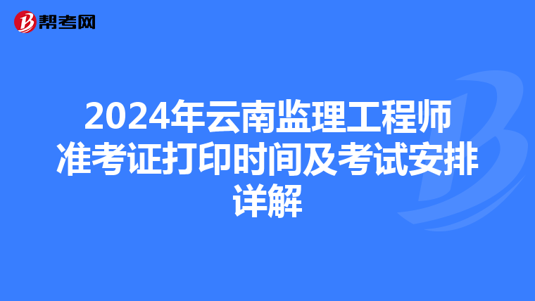 2024年云南监理工程师准考证打印时间及考试安排详解
