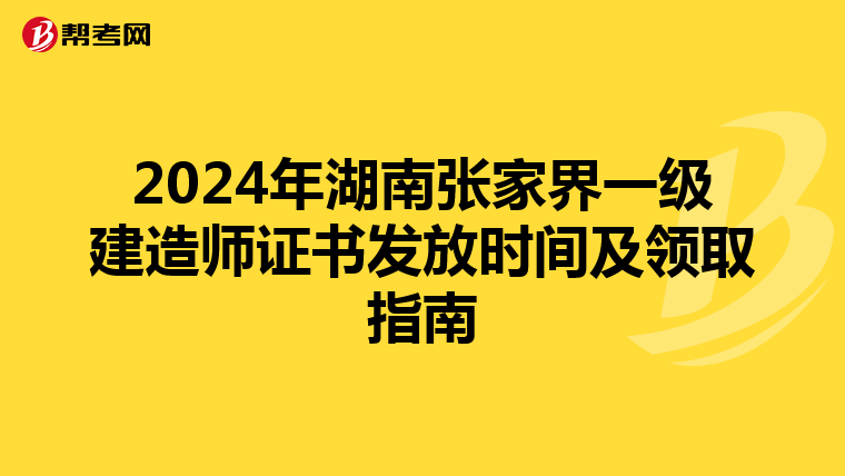 2024年湖南张家界一级建造师证书发放时间及领取指南
