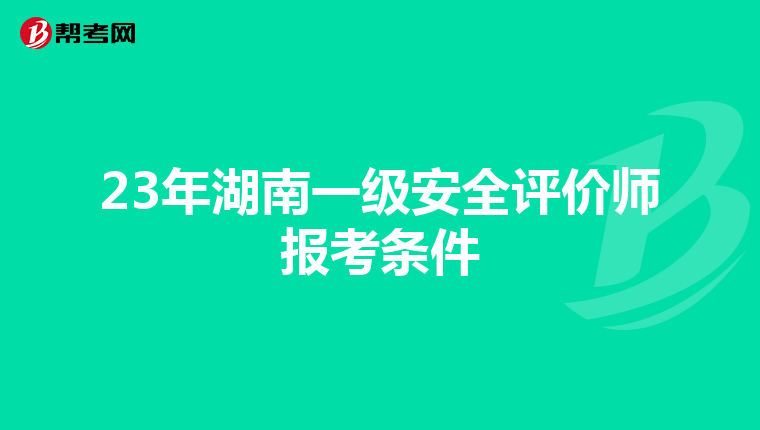 23年湖南一级安全评价师报考条件