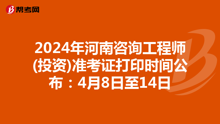 2024年河南咨询工程师(投资)准考证打印时间公布：4月8日至14日
