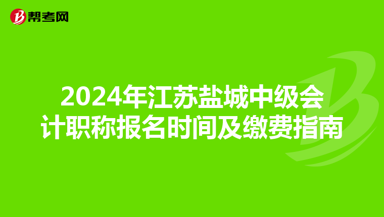 2024年江苏盐城中级会计职称报名时间及缴费指南