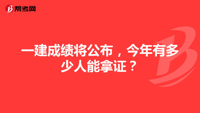 一建成绩将公布，今年有多少人能拿证？