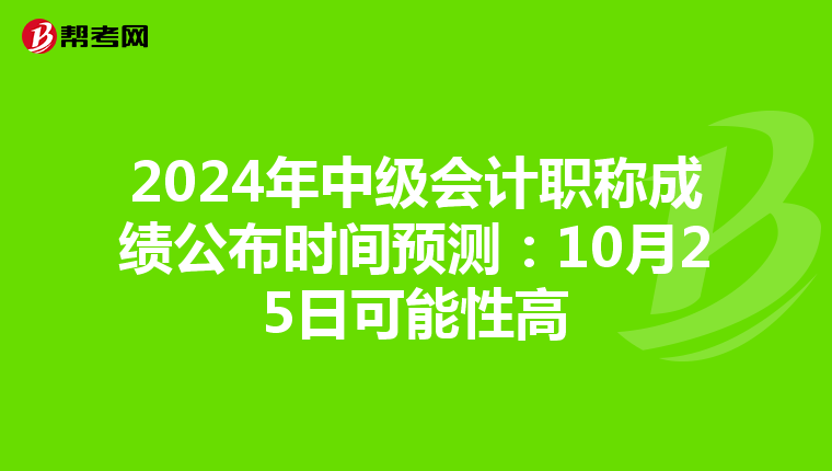 2024年中级会计职称成绩公布时间预测：10月25日可能性高